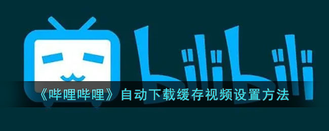 《哔哩哔哩》自动下载缓存视频设置方法