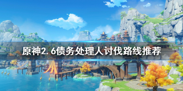 《原神》2.6债务处理人在哪？2.6债务处理人讨伐路线推荐