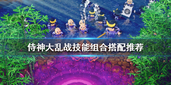 《侍神大乱战》技能如何搭配？技能组合搭配推荐