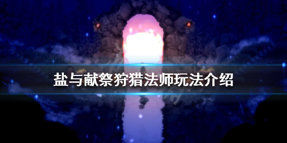 《盐与献祭》狩猎法师玩法怎么玩？狩猎法师玩法介绍