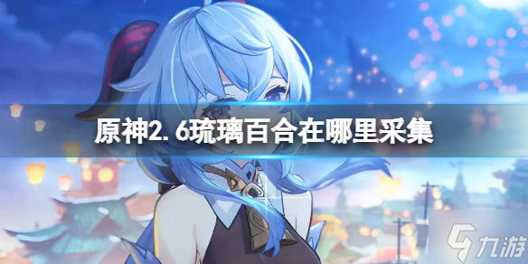 《原神》2.6琉璃百合在哪里采集 琉璃百合采集路线介绍