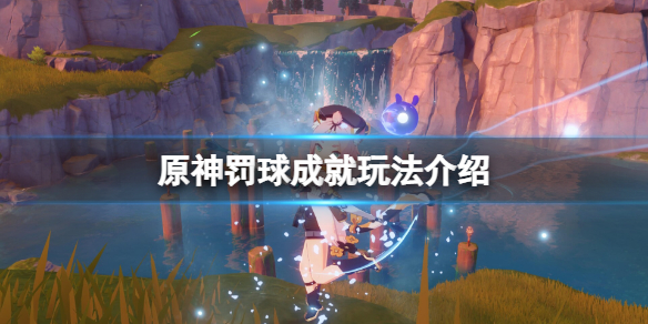 《原神》罚球成就怎么完成？罚球成就玩法介绍
