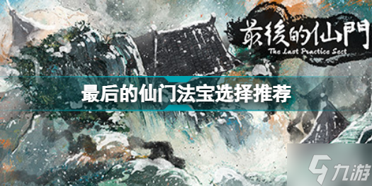 最后的仙门什么法宝好用 最后的仙门法宝选择推荐