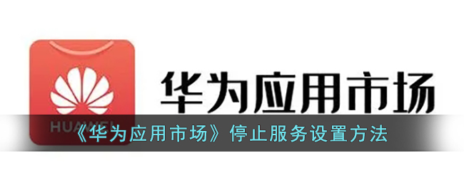 《华为应用市场》停止服务设置方法