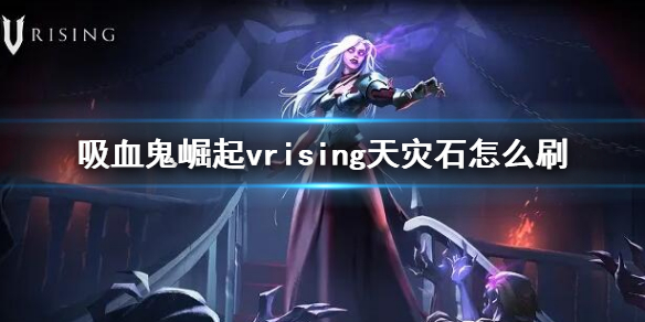 《吸血鬼崛起》vrising天灾石怎么刷 天灾石掉落地点