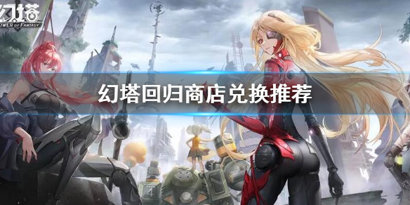 《幻塔》回归商店兑换什么好？回归商店兑换推荐