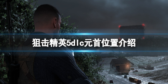 《狙击精英5》目标元首在哪？dlc元首位置介绍
