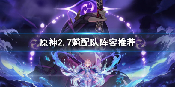 《原神》2.7魈配队怎么搭配？2.7魈配队阵容推荐