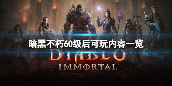 《暗黑破坏神不朽》60级后玩什么？60级后玩法内容一览
