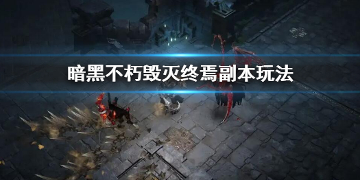 《暗黑破坏神不朽》毁灭终焉副本怎么玩？毁灭终焉副本玩法
