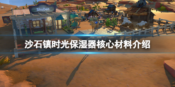 《沙石镇时光》保湿器核心用什么材料？保湿器核心材料介绍