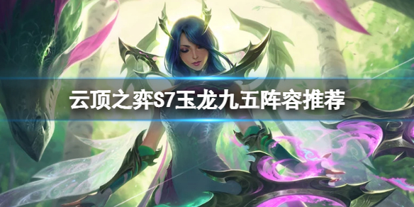 《云顶之弈》S7玉龙九五怎么玩？S7赛季玉龙九五阵容推荐