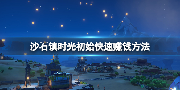 《沙石镇时光》怎么赚钱快？初始快速赚钱方法