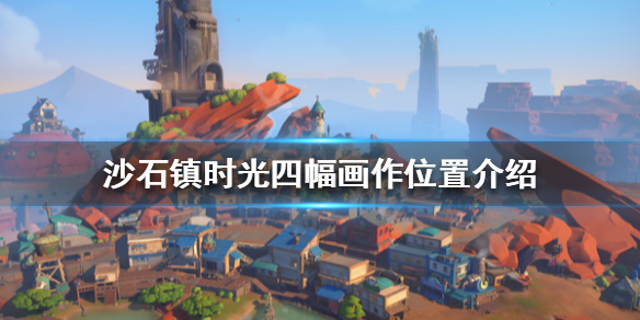 《沙石镇时光》四幅画作在哪？四幅画作位置介绍
