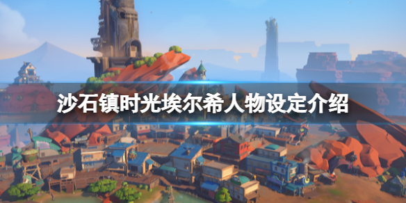 《沙石镇时光》埃尔希是谁？埃尔希人物设定介绍