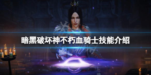 《暗黑破坏神不朽》血骑士有哪些技能？血骑士技能介绍