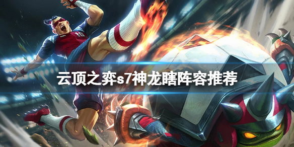 《云顶之弈》s7神龙瞎怎么玩？s7神龙瞎阵容推荐