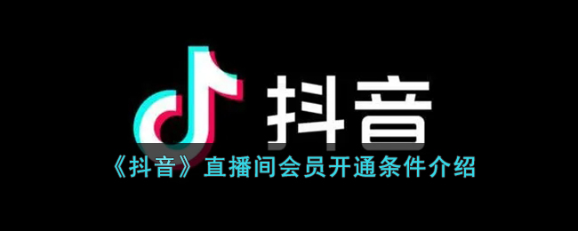《抖音》直播间会员开通条件介绍