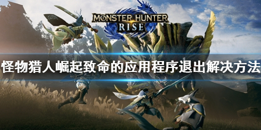 《怪物猎人崛起》致命的应用程序退出怎么办？致命的应用程序退出解决方法