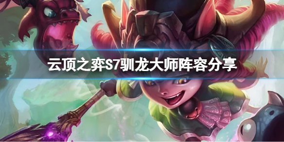 《云顶之弈》S7驯龙大师怎么玩？S7驯龙大师阵容分享