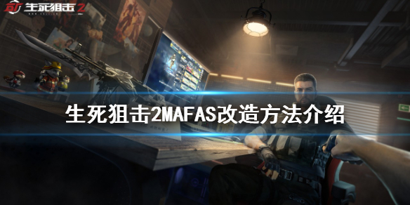 《生死狙击2》MAFAS如何改造？MAFAS改造方法介绍