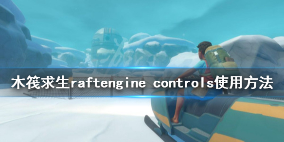 《木筏求生》engine controls怎么用？raftengine controls使用方法