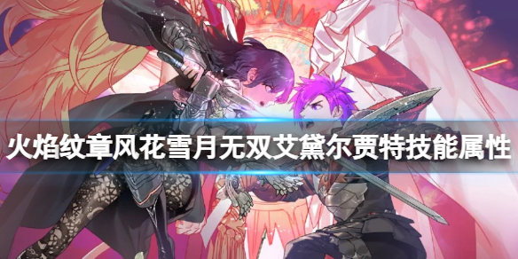 《火焰纹章风花雪月无双》艾黛尔贾特喜欢什么？艾黛尔贾特技能属性一览