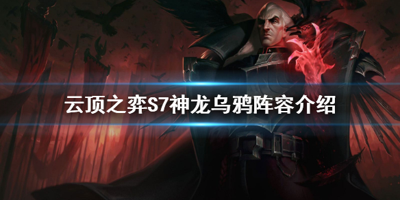 《云顶之弈》S7乌鸦怎么玩？S7神龙乌鸦阵容介绍