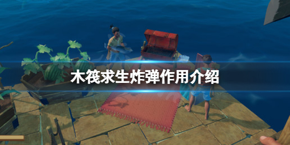 《木筏求生》炸弹有什么作用？raft炸弹作用介绍