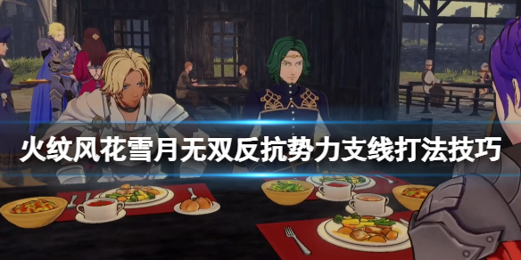《火焰纹章风花雪月无双》反抗势力支线打法技巧 支线反抗势力怎么打？