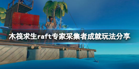 《木筏求生》Expert Gatherer成就怎么玩？raft专家采集者成就玩法分享