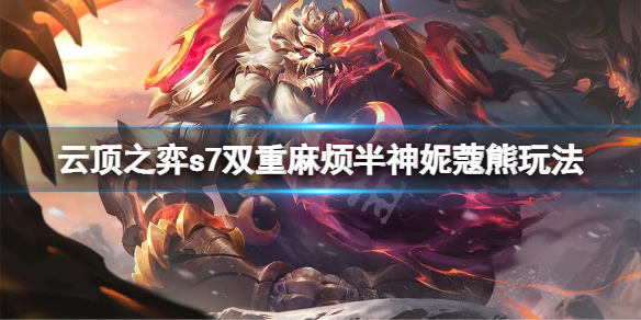 《云顶之弈》s7双重麻烦半神妮蔻熊怎么玩？s7双重麻烦半神妮蔻熊玩法