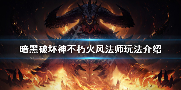 《暗黑破坏神不朽》火风法师怎么玩？火风法师玩法介绍