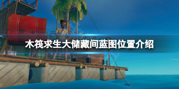 《木筏求生》大储藏间蓝图在哪？raft大储藏间蓝图位置介绍