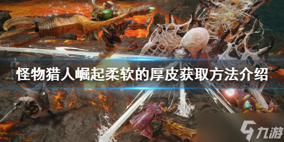 《怪物猎人崛起》柔软的厚皮如何获得 曙光柔软的厚皮获取方法介绍