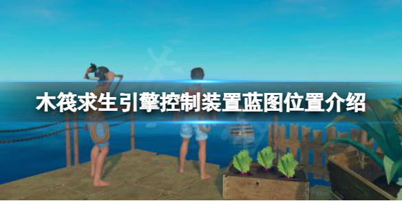 《木筏求生》引擎控制装置蓝图在哪？raft引擎控制装置蓝图位置介绍