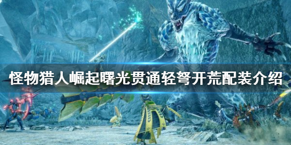 《怪物猎人崛起》轻弩如何开荒？曙光贯通轻弩开荒配装介绍