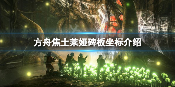 《方舟生存进化》焦土莱娅碑板在哪？焦土莱娅碑板坐标介绍