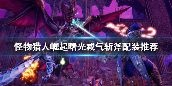 《怪物猎人崛起》减气斩斧如何配装？曙光减气斩斧配装推荐