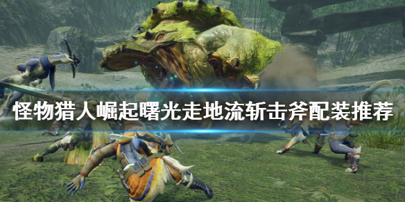 《怪物猎人崛起》斩击斧怎么玩？曙光走地流斩击斧配装推荐