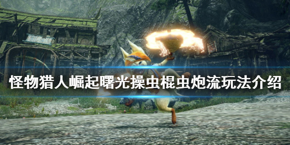 《怪物猎人崛起》虫炮流怎么玩？曙光操虫棍虫炮流玩法介绍