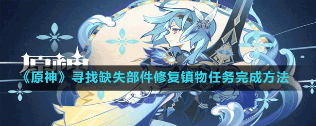 《原神》寻找缺失部件修复镇物任务完成方法 寻找缺失部件修复镇物任务怎么做