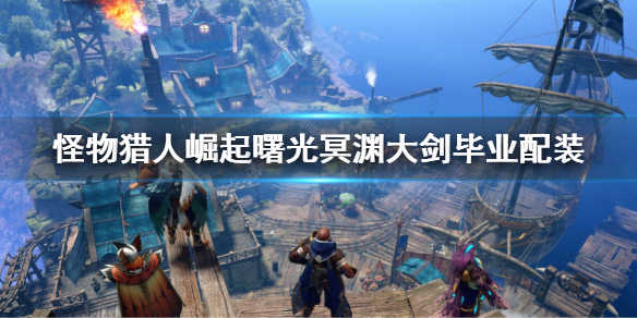 《怪物猎人崛起》曙光冥渊大剑毕业配装 冥渊大剑怎么配装