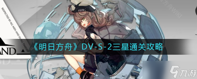 明日方舟DV-S-2怎么过 DV-S-2三星通关攻略
