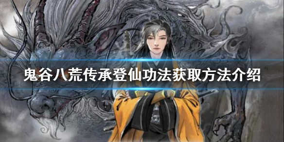 《鬼谷八荒》传承登仙功法如何获得？传承登仙功法获取方法介绍