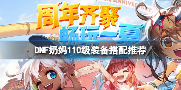 《DNF》女圣职者110级怎么配装？奶妈110级装备搭配推荐