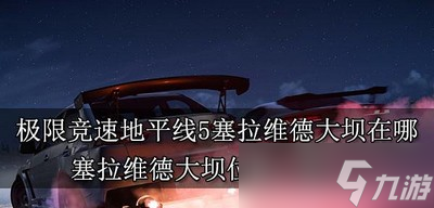 哪里是极限竞速地平线5塞拉维德大坝