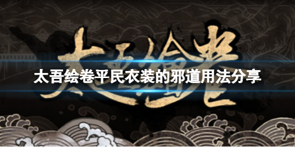 《太吾绘卷》平民衣装怎么使用？平民衣装的邪道用法分享