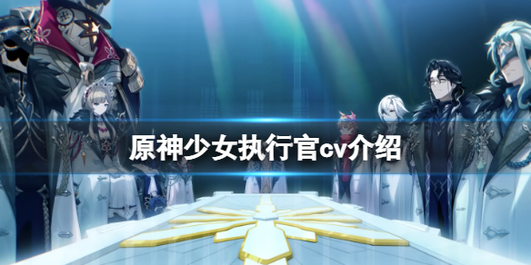 《原神》少女执行官cv是谁？少女执行官cv介绍