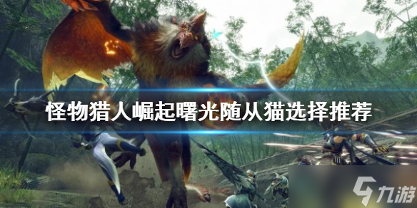 《怪物猎人崛起》随从猫如何选择？曙光随从猫选择推荐